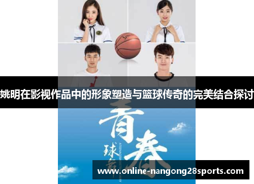 姚明在影视作品中的形象塑造与篮球传奇的完美结合探讨
