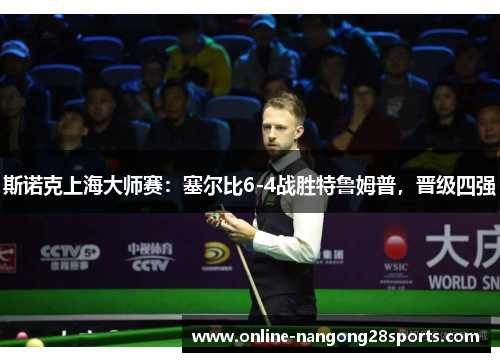 斯诺克上海大师赛：塞尔比6-4战胜特鲁姆普，晋级四强