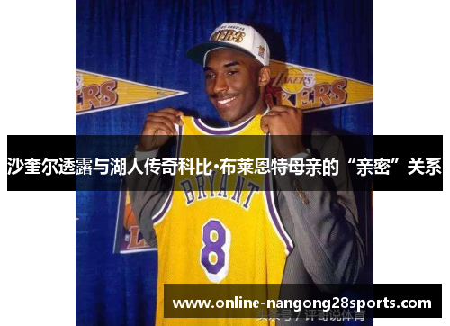 沙奎尔透露与湖人传奇科比·布莱恩特母亲的“亲密”关系