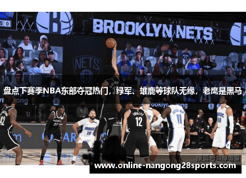 盘点下赛季NBA东部夺冠热门，绿军、雄鹿等球队无缘，老鹰是黑马