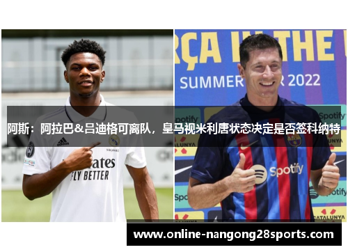 阿斯：阿拉巴&吕迪格可离队，皇马视米利唐状态决定是否签科纳特